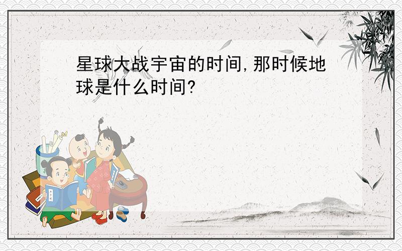 星球大战宇宙的时间,那时候地球是什么时间?