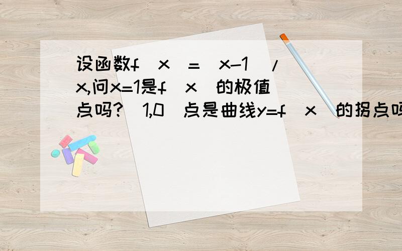 设函数f(x)=|x-1|/x,问x=1是f(x)的极值点吗?（1,0）点是曲线y=f(x)的拐点吗