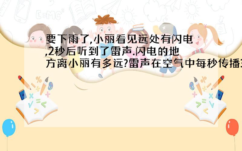 要下雨了,小丽看见远处有闪电,2秒后听到了雷声.闪电的地方离小丽有多远?雷声在空气中每秒传播344米