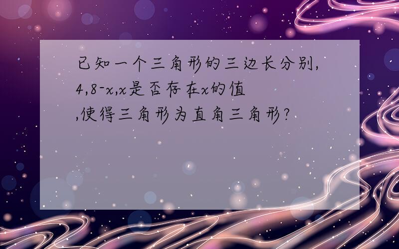 已知一个三角形的三边长分别,4,8-x,x是否存在x的值,使得三角形为直角三角形?