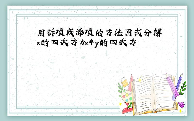 用拆项或添项的方法因式分解 x的四次方加4y的四次方