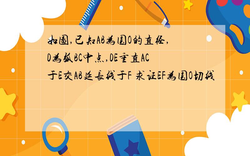 如图,已知AB为圆O的直径,D为弧BC中点,DE垂直AC于E交AB延长线于F 求证EF为圆O切线