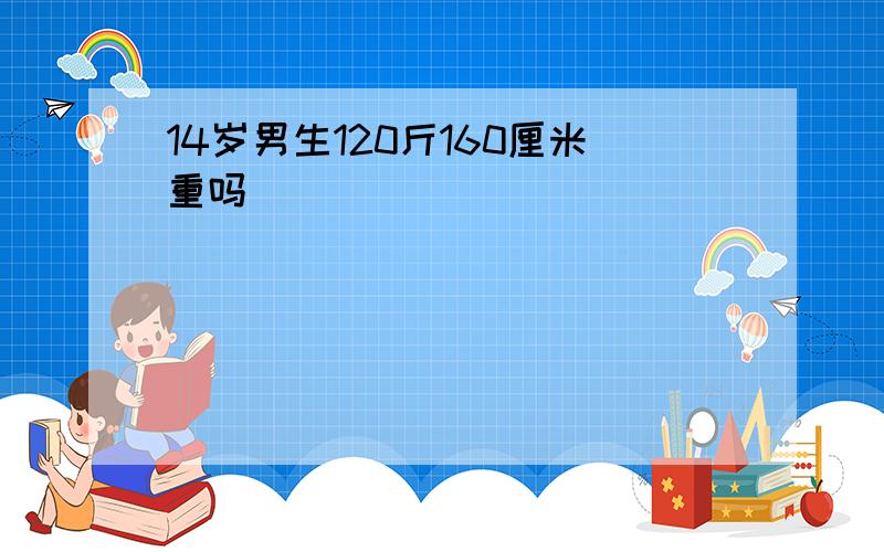 14岁男生120斤160厘米重吗