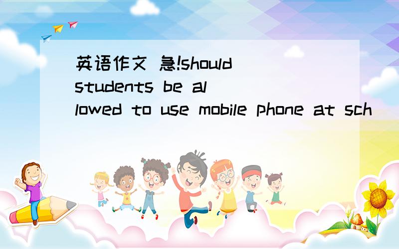 英语作文 急!should students be allowed to use mobile phone at sch