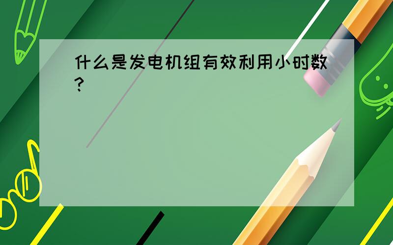 什么是发电机组有效利用小时数?