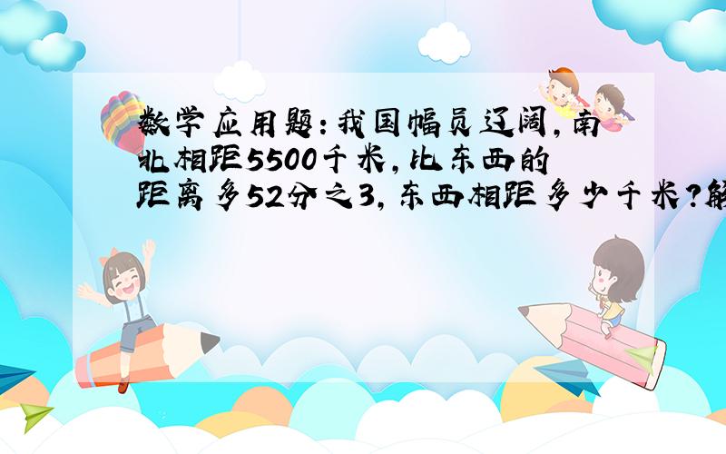 数学应用题：我国幅员辽阔,南北相距5500千米,比东西的距离多52分之3,东西相距多少千米?解方程