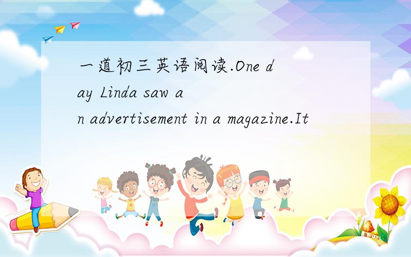 一道初三英语阅读.One day Linda saw an advertisement in a magazine.It