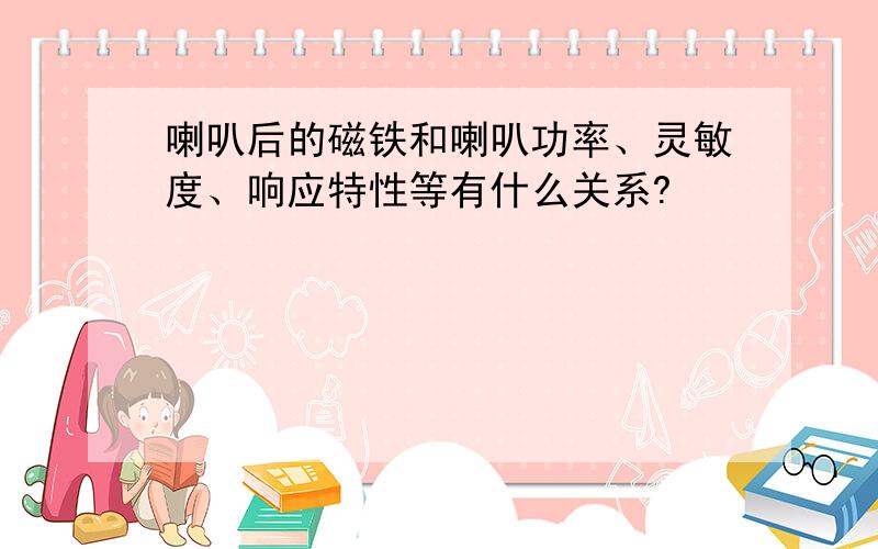 喇叭后的磁铁和喇叭功率、灵敏度、响应特性等有什么关系?