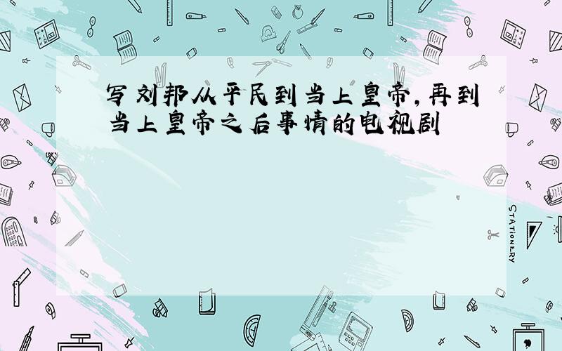 写刘邦从平民到当上皇帝,再到当上皇帝之后事情的电视剧