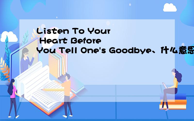 Listen To Your Heart Before You Tell One's Goodbye、什么意思