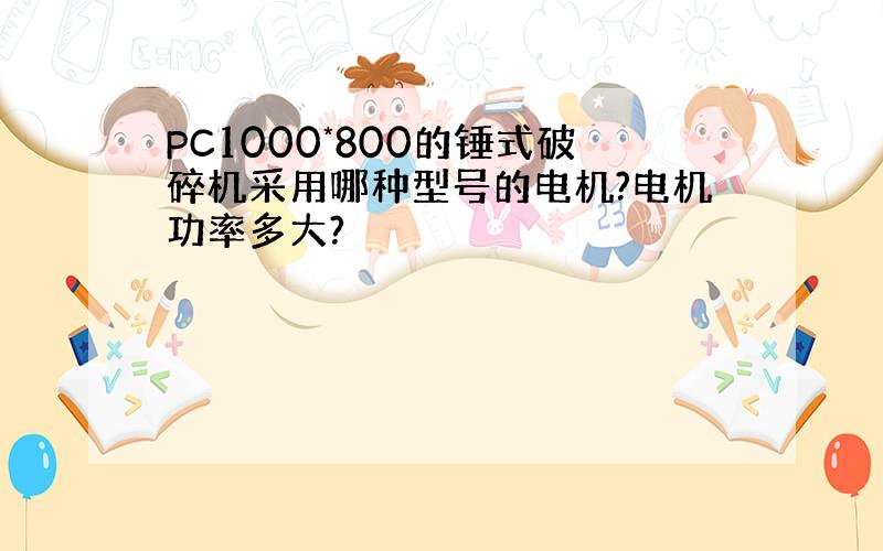 PC1000*800的锤式破碎机采用哪种型号的电机?电机功率多大?