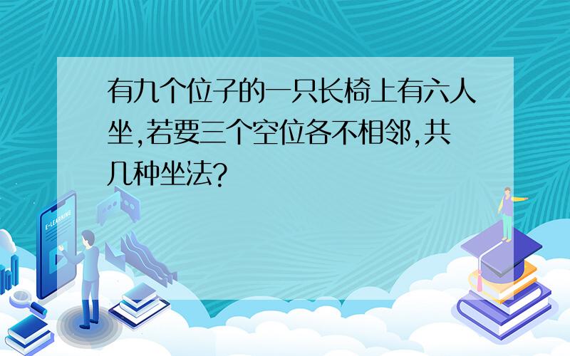 有九个位子的一只长椅上有六人坐,若要三个空位各不相邻,共几种坐法?