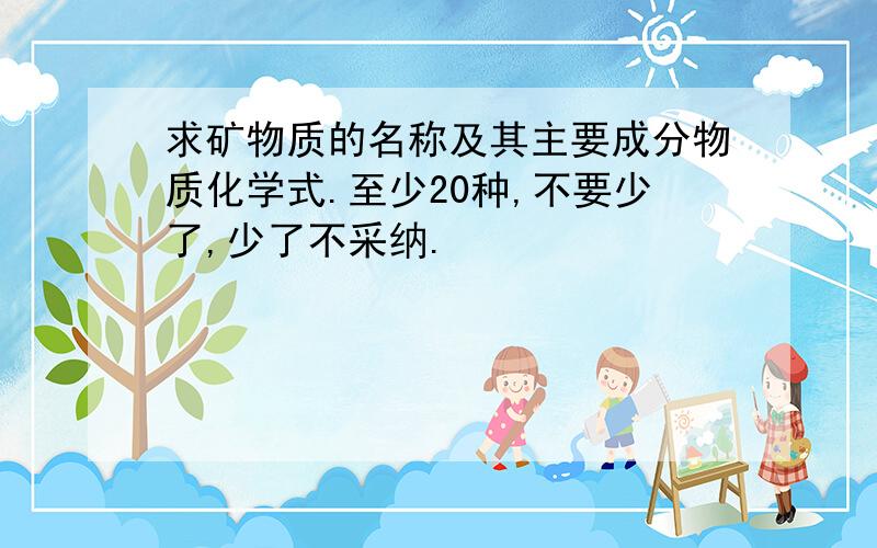 求矿物质的名称及其主要成分物质化学式.至少20种,不要少了,少了不采纳.