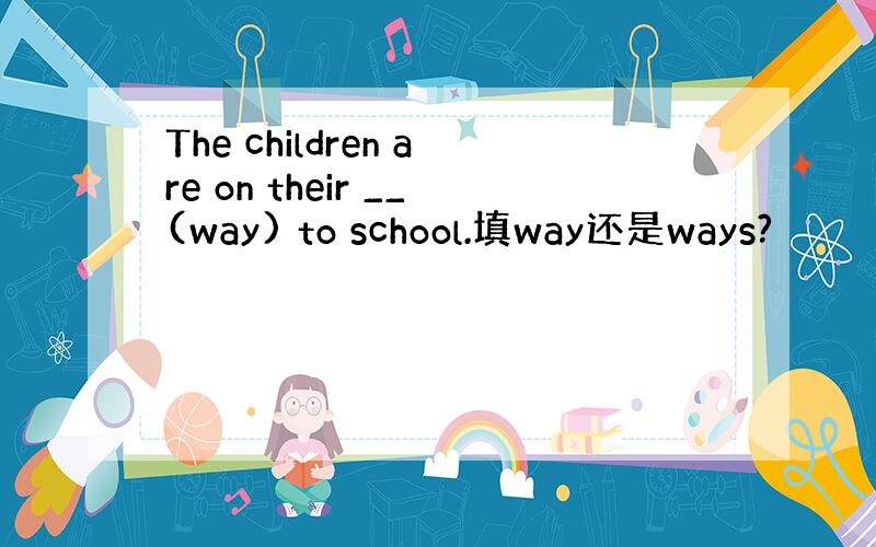 The children are on their __(way) to school.填way还是ways?