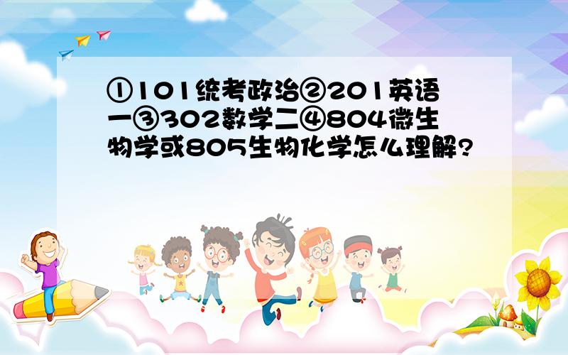 ①101统考政治②201英语一③302数学二④804微生物学或805生物化学怎么理解?