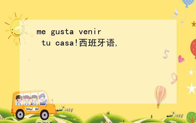 me gusta venir tu casa!西班牙语,