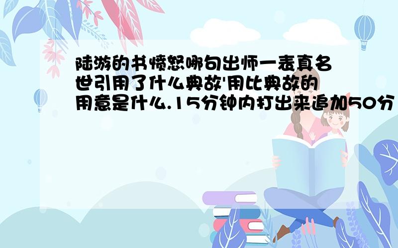 陆游的书愤怒哪句出师一表真名世引用了什么典故'用比典故的用意是什么.15分钟内打出来追加50分