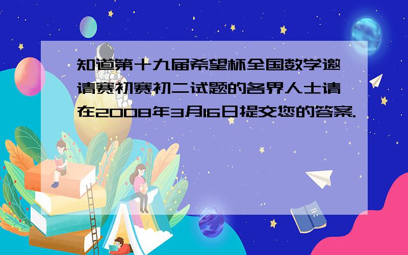 知道第十九届希望杯全国数学邀请赛初赛初二试题的各界人士请在2008年3月16日提交您的答案.