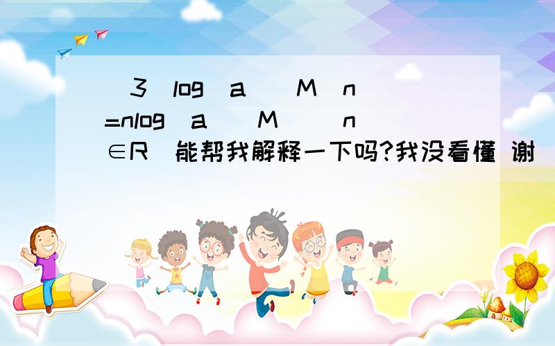 （3）log(a)(M^n)=nlog(a)(M) （n∈R）能帮我解释一下吗?我没看懂 谢