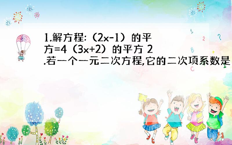 1.解方程:（2x-1）的平方=4（3x+2）的平方 2.若一个一元二次方程,它的二次项系数是1,它的两个根是-2和3