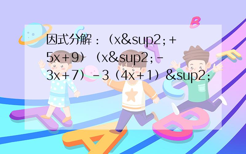 因式分解：（x²＋5x＋9）（x²－3x＋7）－3（4x＋1）²