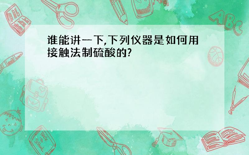 谁能讲一下,下列仪器是如何用接触法制硫酸的?