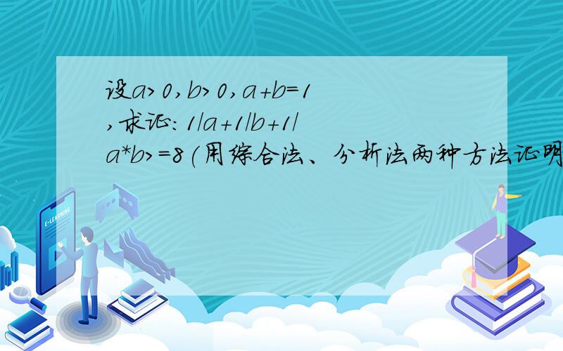 设a>0,b>0,a+b=1,求证:1/a+1/b+1/a*b>=8(用综合法、分析法两种方法证明)