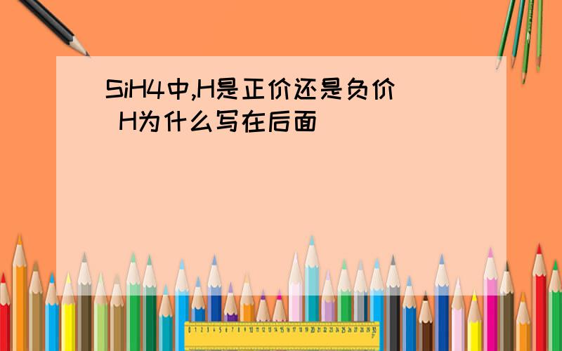 SiH4中,H是正价还是负价 H为什么写在后面