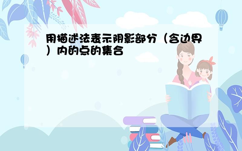 用描述法表示阴影部分（含边界）内的点的集合