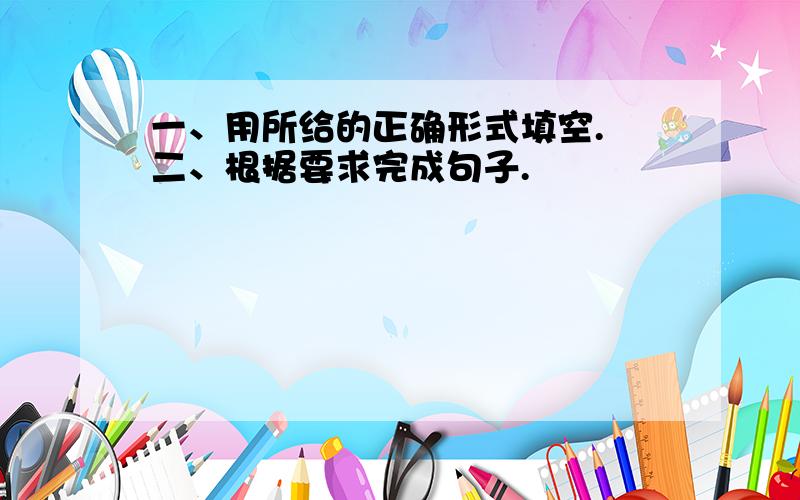 一、用所给的正确形式填空. 二、根据要求完成句子.