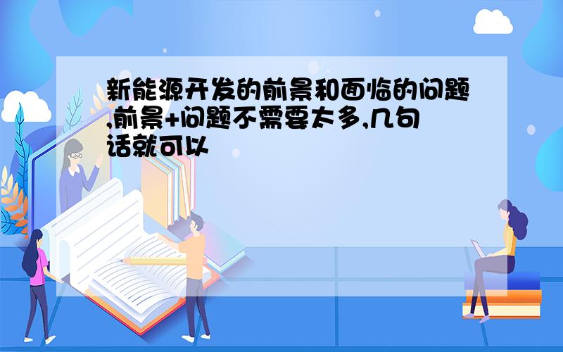 新能源开发的前景和面临的问题,前景+问题不需要太多,几句话就可以