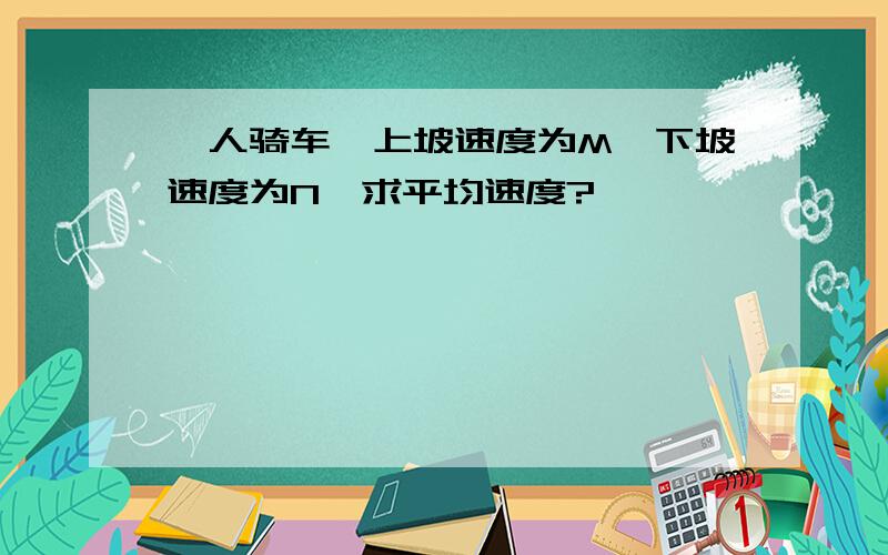 一人骑车,上坡速度为M,下坡速度为N,求平均速度?