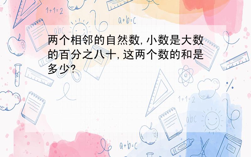 两个相邻的自然数,小数是大数的百分之八十,这两个数的和是多少?