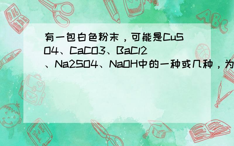 有一包白色粉末，可能是CuSO4、CaCO3、BaCl2、Na2SO4、NaOH中的一种或几种，为证明其组成，进行如下实