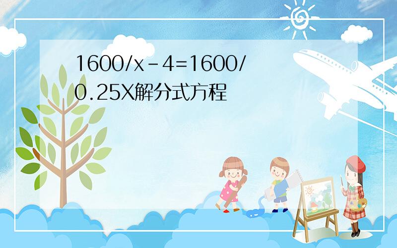 1600/x-4=1600/0.25X解分式方程