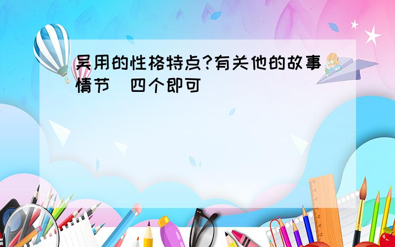 吴用的性格特点?有关他的故事情节（四个即可）