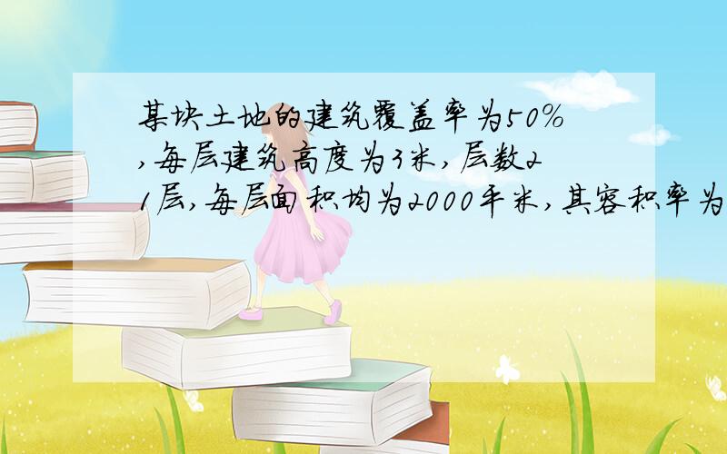 某块土地的建筑覆盖率为50%,每层建筑高度为3米,层数21层,每层面积均为2000平米,其容积率为（）