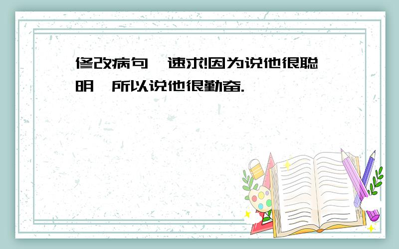 修改病句,速求!因为说他很聪明,所以说他很勤奋.