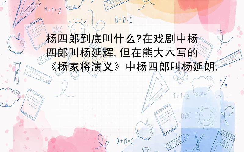 杨四郎到底叫什么?在戏剧中杨四郎叫杨延辉,但在熊大木写的《杨家将演义》中杨四郎叫杨延朗,