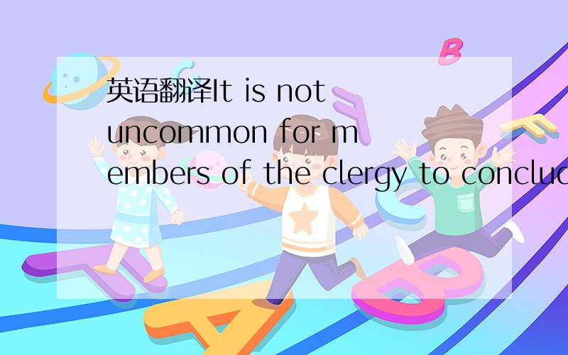 英语翻译It is not uncommon for members of the clergy to conclude