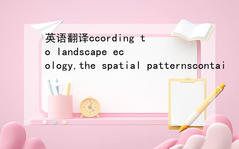 英语翻译ccording to landscape ecology,the spatial patternscontai