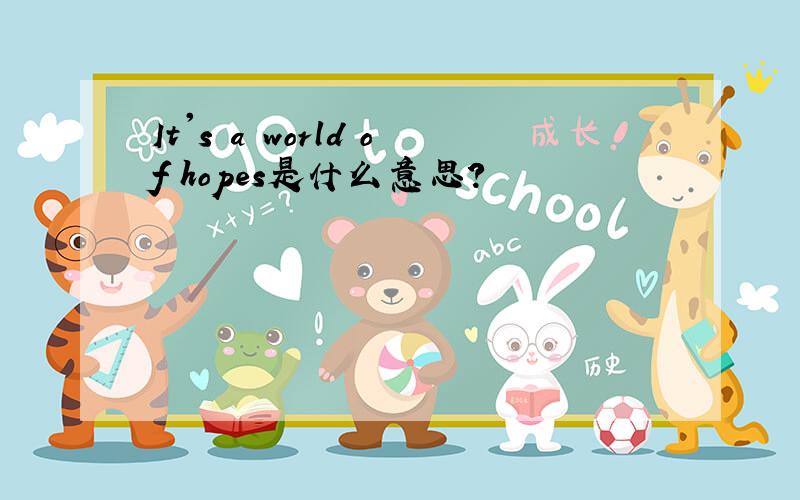 It's a world of hopes是什么意思?