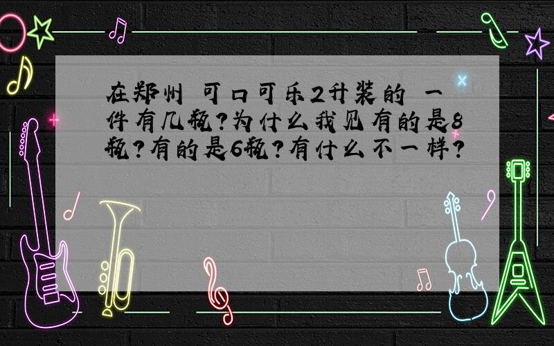 在郑州 可口可乐2升装的 一件有几瓶?为什么我见有的是8瓶?有的是6瓶?有什么不一样?