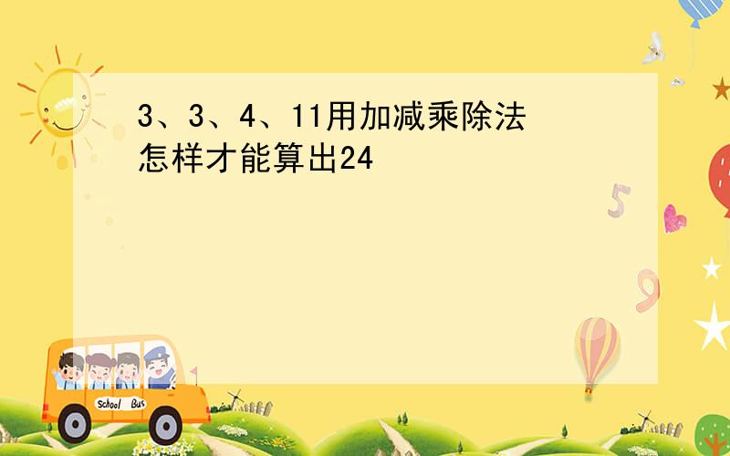 3、3、4、11用加减乘除法怎样才能算出24