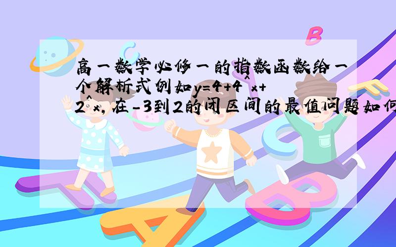 高一数学必修一的指数函数给一个解析式例如y=4+4^x+2^x,在-3到2的闭区间的最值问题如何求解,