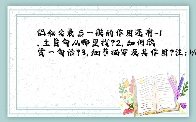 记叙文最后一段的作用还有~1,主旨句从哪里找?2,如何欣赏一句话?3,细节描写及其作用?注：以上问题均为记叙文的问题