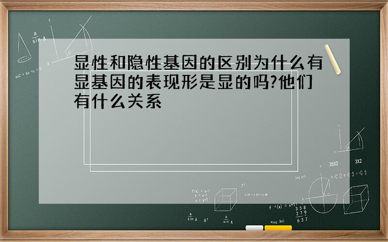 显性和隐性基因的区别为什么有显基因的表现形是显的吗?他们有什么关系