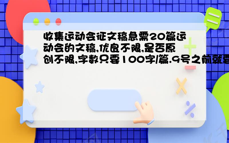 收集运动会征文稿急需20篇运动会的文稿,优良不限,是否原创不限,字数只要100字/篇.9号之前就要了,只剩下不到3天时间