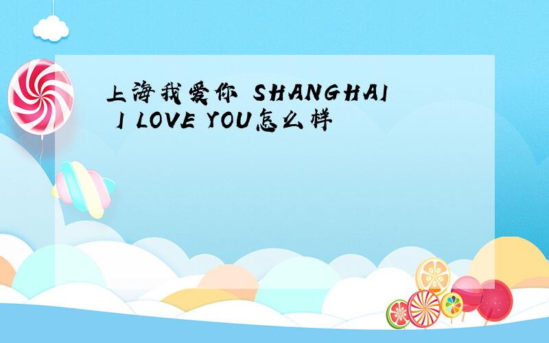 上海我爱你 SHANGHAI I LOVE YOU怎么样