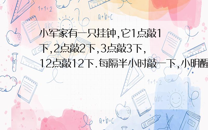 小军家有一只挂钟,它1点敲1下,2点敲2下,3点敲3下,12点敲12下.每隔半小时敲一下,小明醒来听敲1下隔一